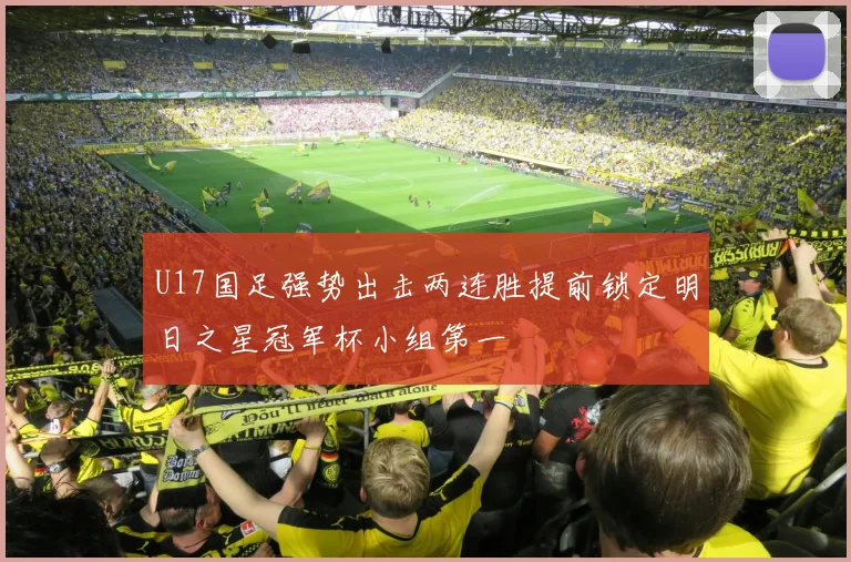 U17国足强势出击两连胜提前锁定明日之星冠军杯小组第一