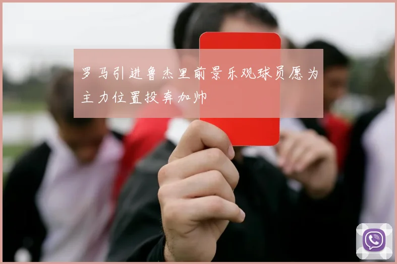 罗马引进鲁杰里前景乐观球员愿为主力位置投奔加帅