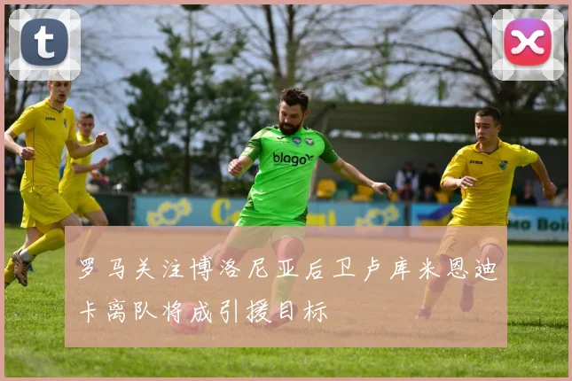 罗马关注博洛尼亚后卫卢库米恩迪卡离队将成引援目标
