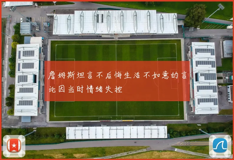 詹姆斯坦言不后悔生活不如意的言论因当时情绪失控