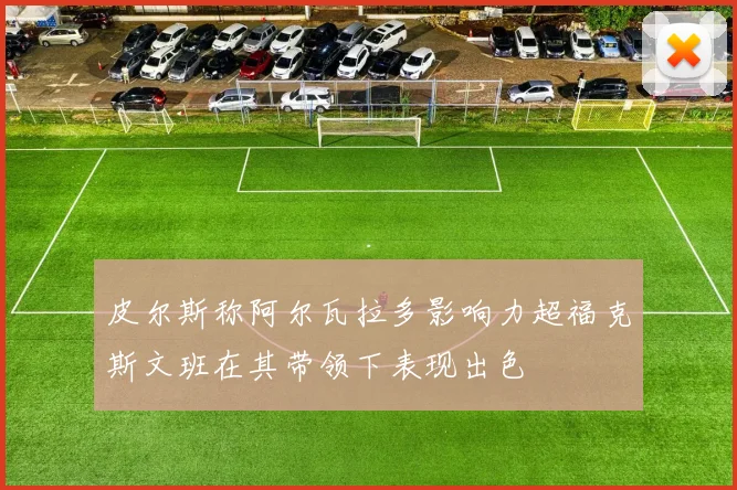 皮尔斯称阿尔瓦拉多影响力超福克斯文班在其带领下表现出色