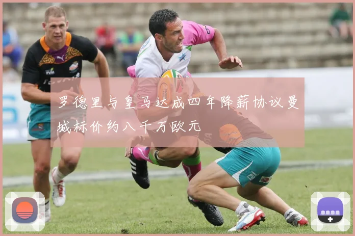 罗德里与皇马达成四年降薪协议曼城标价约八千万欧元