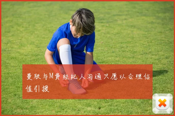 曼联与M费经纪人沟通只愿以合理估值引援