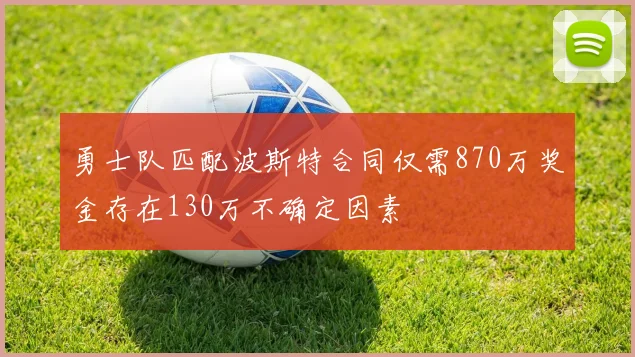 勇士队匹配波斯特合同仅需870万奖金存在130万不确定因素