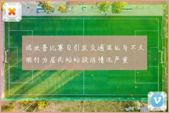 诺坎普比赛日引发交通混乱与不文明行为居民纷纷投诉情况严重